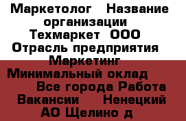 Маркетолог › Название организации ­ Техмаркет, ООО › Отрасль предприятия ­ Маркетинг › Минимальный оклад ­ 20 000 - Все города Работа » Вакансии   . Ненецкий АО,Щелино д.